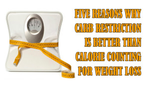 Five Reasons Why Carb Restriction is Better Than Calorie Counting for Weight Loss