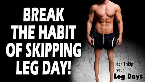 BREAK THE HABIT OF SKIPPING LEG DAY!