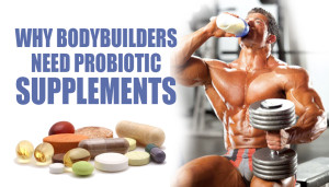 Why Bodybuilders Need Probiotic Supplements
