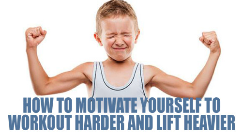 How to Motivate Yourself to Workout Harder and Lift Heavier