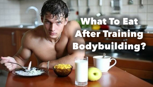 What To Eat After Training Bodybuilding?