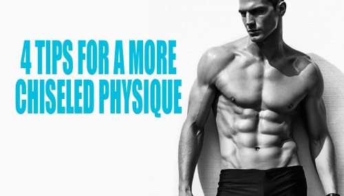4 Tips for a More Chiseled Physique